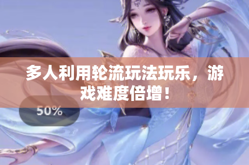 多人利用轮流玩法玩乐，游戏难度倍增！