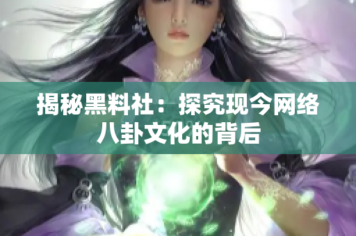 揭秘黑料社：探究现今网络八卦文化的背后