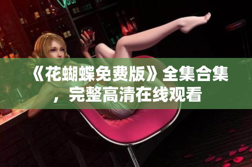 《花蝴蝶免费版》全集合集，完整高清在线观看