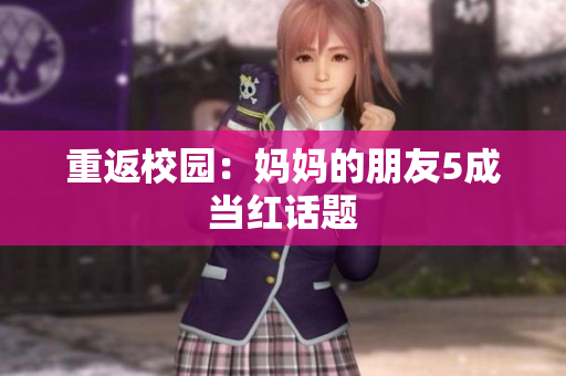 重返校园：妈妈的朋友5成当红话题