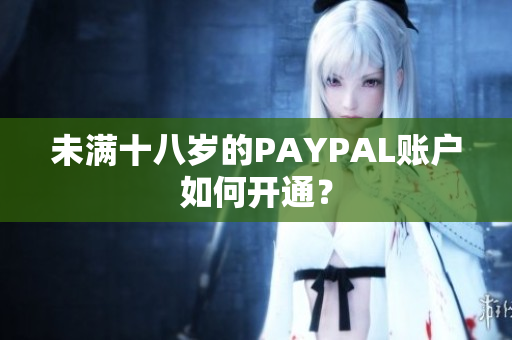 未满十八岁的PAYPAL账户如何开通？