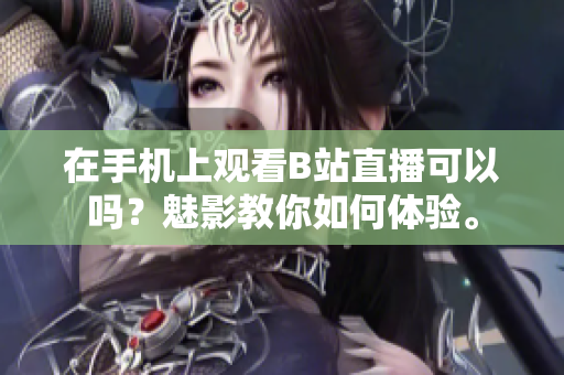 在手机上观看B站直播可以吗？魅影教你如何体验。