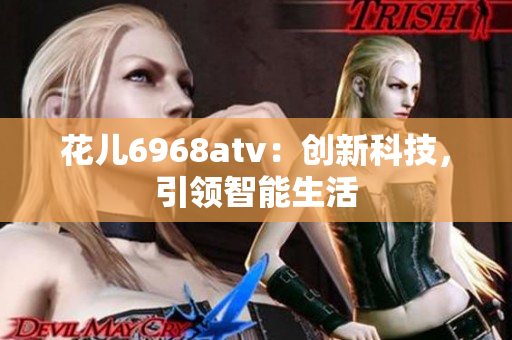 花儿6968atv：创新科技，引领智能生活