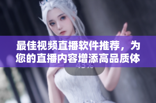 最佳视频直播软件推荐，为您的直播内容增添高品质体验