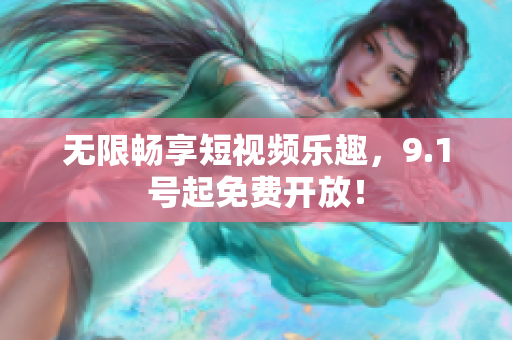 无限畅享短视频乐趣，9.1号起免费开放！