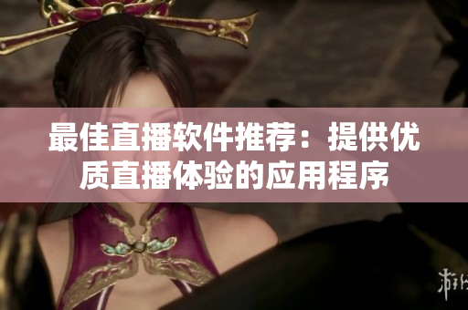 最佳直播软件推荐：提供优质直播体验的应用程序