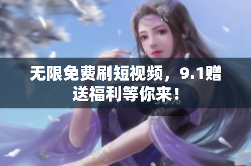 无限免费刷短视频，9.1赠送福利等你来！