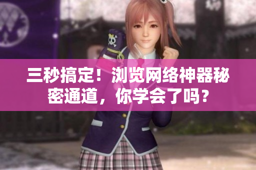 三秒搞定！浏览网络神器秘密通道，你学会了吗？