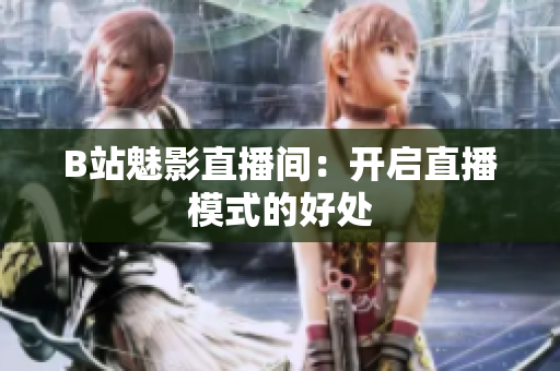 B站魅影直播间：开启直播模式的好处