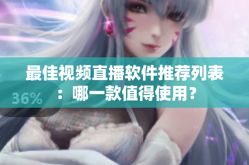 最佳视频直播软件推荐列表：哪一款值得使用？