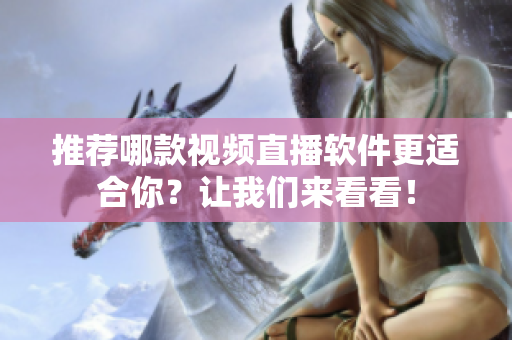 推荐哪款视频直播软件更适合你？让我们来看看！