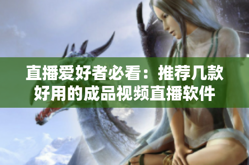 直播爱好者必看：推荐几款好用的成品视频直播软件