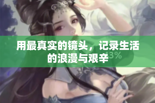 用最真实的镜头，记录生活的浪漫与艰辛