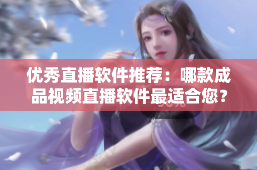 优秀直播软件推荐：哪款成品视频直播软件最适合您？