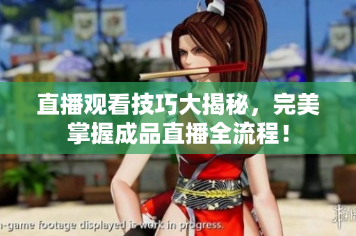 直播观看技巧大揭秘，完美掌握成品直播全流程！