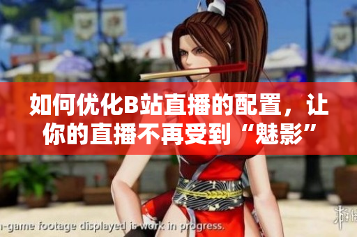 如何优化B站直播的配置，让你的直播不再受到“魅影”困扰？
