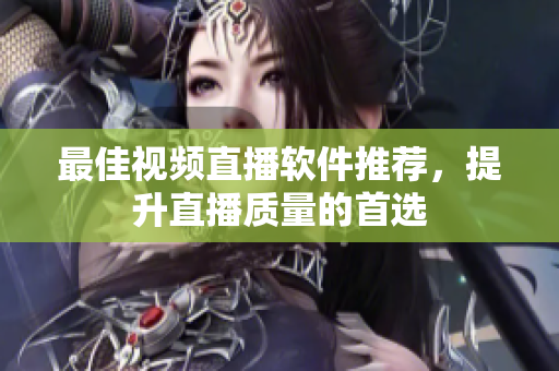 最佳视频直播软件推荐，提升直播质量的首选
