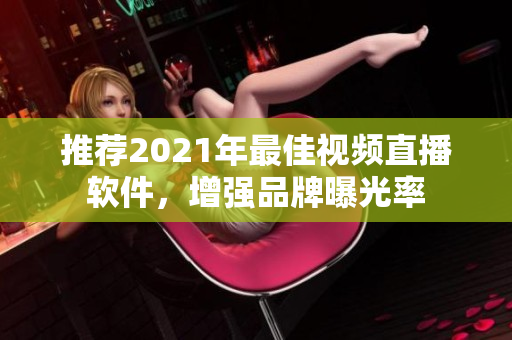 推荐2021年最佳视频直播软件，增强品牌曝光率