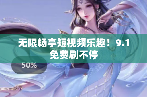 无限畅享短视频乐趣！9.1免费刷不停