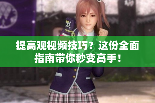 提高观视频技巧？这份全面指南带你秒变高手！