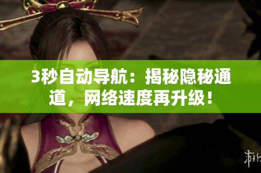 3秒自动导航：揭秘隐秘通道，网络速度再升级！