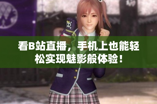 看B站直播，手机上也能轻松实现魅影般体验！