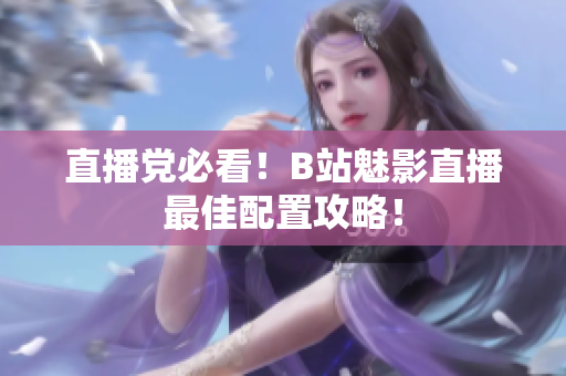 直播党必看！B站魅影直播最佳配置攻略！