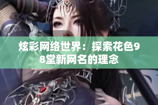 炫彩网络世界：探索花色98堂新网名的理念