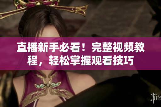 直播新手必看！完整视频教程，轻松掌握观看技巧