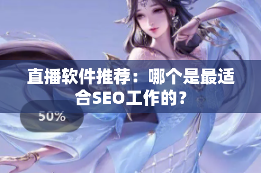 直播软件推荐：哪个是最适合SEO工作的？