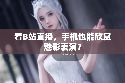 看B站直播，手机也能欣赏魅影表演？