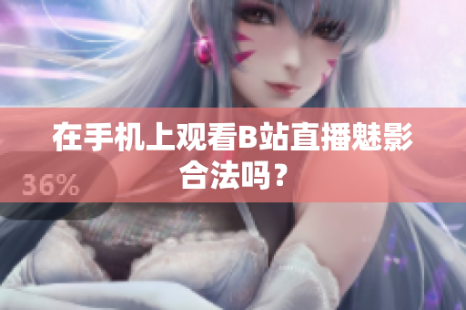 在手机上观看B站直播魅影合法吗？