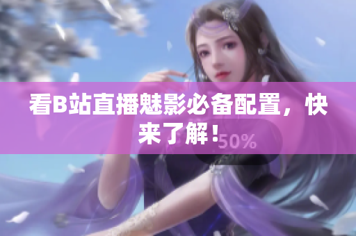 看B站直播魅影必备配置，快来了解！