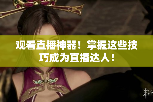 观看直播神器！掌握这些技巧成为直播达人！