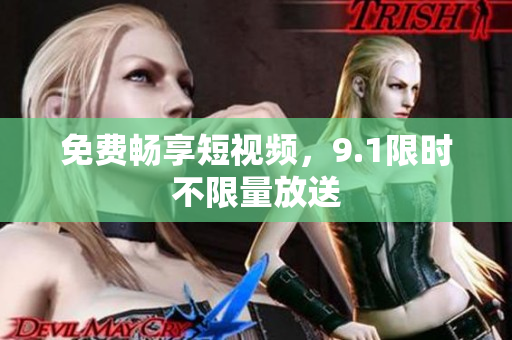 免费畅享短视频，9.1限时不限量放送