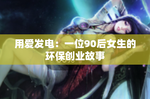 用爱发电：一位90后女生的环保创业故事