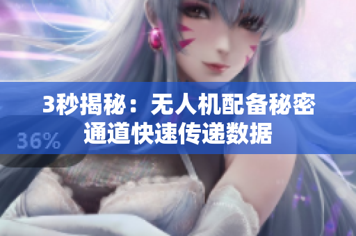 3秒揭秘：无人机配备秘密通道快速传递数据