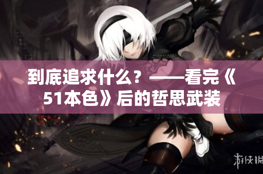 到底追求什么？——看完《51本色》后的哲思武装