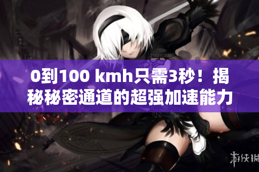0到100 kmh只需3秒！揭秘秘密通道的超强加速能力