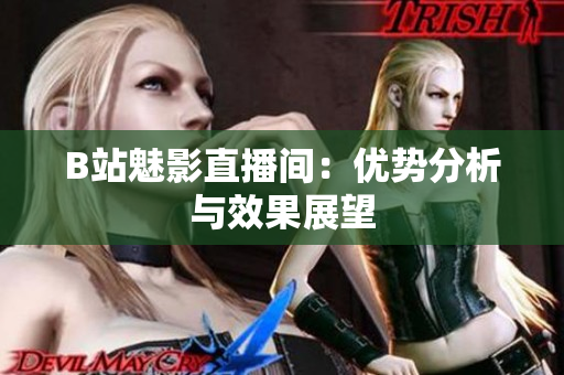 B站魅影直播间：优势分析与效果展望