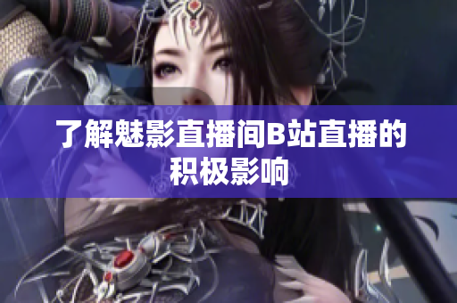 了解魅影直播间B站直播的积极影响