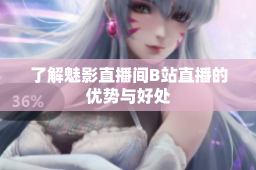 了解魅影直播间B站直播的优势与好处