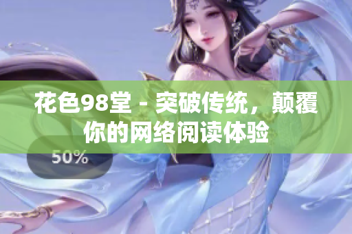花色98堂 - 突破传统，颠覆你的网络阅读体验