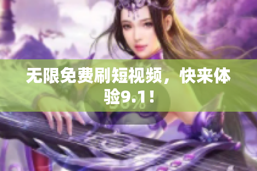 无限免费刷短视频，快来体验9.1！