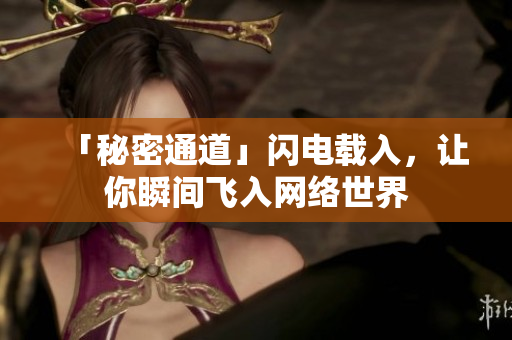 「秘密通道」闪电载入，让你瞬间飞入网络世界