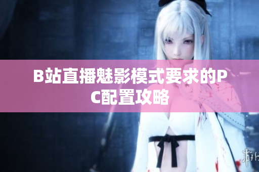 B站直播魅影模式要求的PC配置攻略