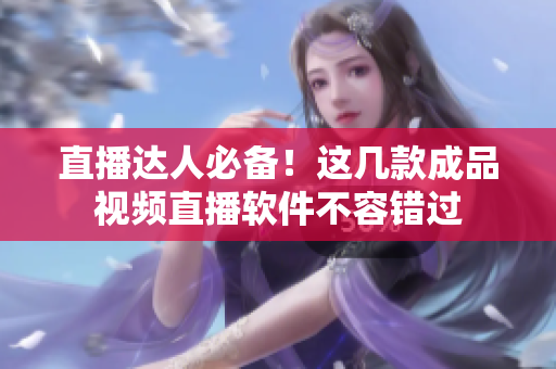 直播达人必备！这几款成品视频直播软件不容错过