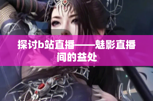 探讨b站直播——魅影直播间的益处