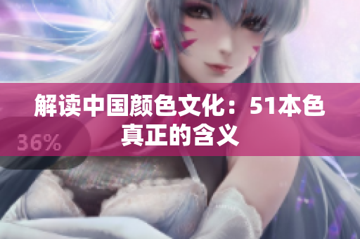 解读中国颜色文化：51本色真正的含义