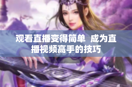 观看直播变得简单  成为直播视频高手的技巧